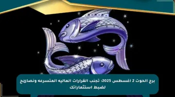 برج الحوت 2 أغسطس 2025: تجنب القرارات المالية المتسرعة ونصائح لضبط استثماراتك